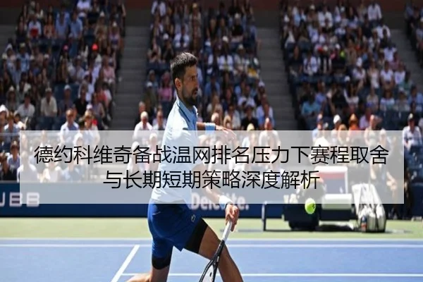 德约科维奇备战温网排名压力下赛程取舍与长期短期策略深度解析