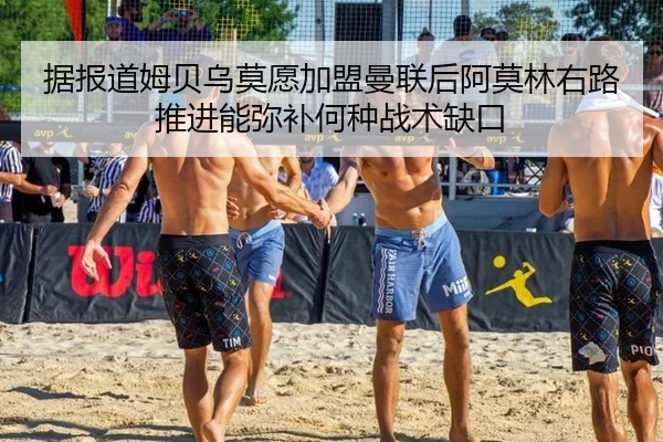 据报道姆贝乌莫愿加盟曼联后阿莫林右路推进能弥补何种战术缺口