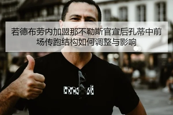 若德布劳内加盟那不勒斯官宣后孔蒂中前场传跑结构如何调整与影响